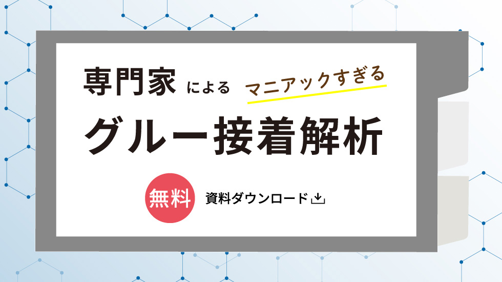 専門家による「マニアックすぎる」グルー接着解析