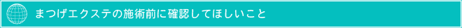 まつげエクステ施術前に確認してほしいこと